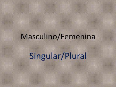 Masculino/Femenina Singular/Plural. Choose who is X and who is O 1.Take turns, follow along with the slides. 2.If you are correct, you get to mark your.