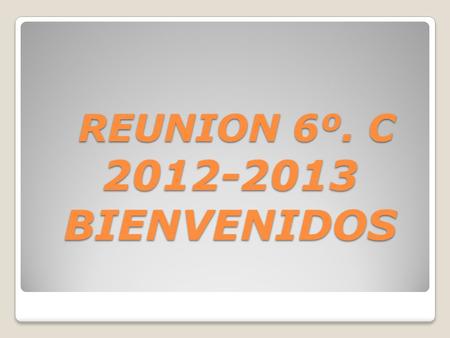 REUNION 6º. C 2012-2013 BIENVENIDOS REUNION 6º. C 2012-2013 BIENVENIDOS.