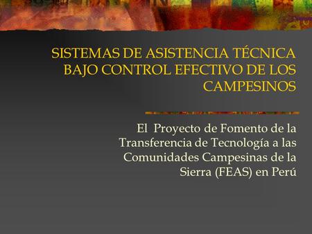 SISTEMAS DE ASISTENCIA TÉCNICA BAJO CONTROL EFECTIVO DE LOS CAMPESINOS El Proyecto de Fomento de la Transferencia de Tecnología a las Comunidades Campesinas.