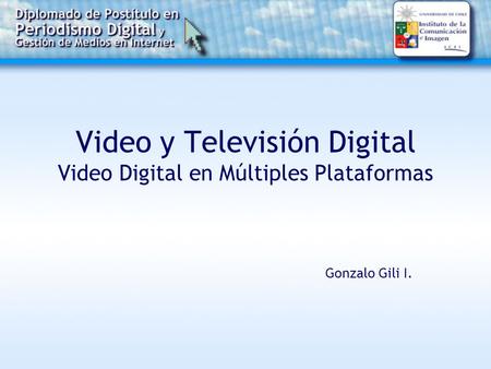 Video y Televisión Digital Video Digital en Múltiples Plataformas Gonzalo Gili I.