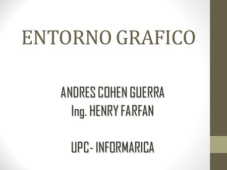 ENTORNO GRAFICO ANDRES COHEN GUERRA Ing. HENRY FARFAN UPC- INFORMARICA.