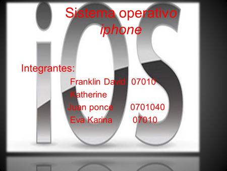 Sistema operativo iphone Integrantes: Franklin David 07010 Katherine Juan ponce 0701040 Eva Karina 07010.