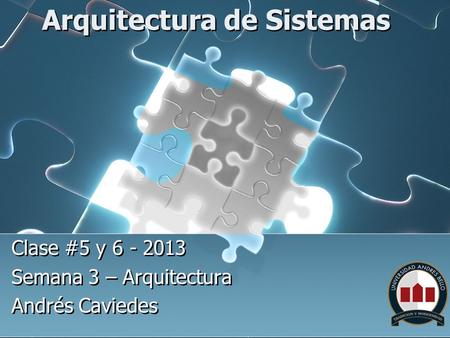Arquitectura de Sistemas Clase #5 y 6 - 2013 Semana 3 – Arquitectura Andrés Caviedes Clase #5 y 6 - 2013 Semana 3 – Arquitectura Andrés Caviedes.