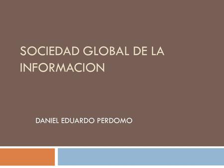 SOCIEDAD GLOBAL DE LA INFORMACION DANIEL EDUARDO PERDOMO.