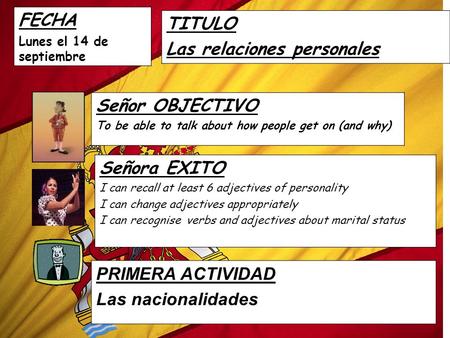 FECHA Lunes el 14 de septiembre TITULO Las relaciones personales Señor OBJECTIVO To be able to talk about how people get on (and why) Señora EXITO I can.