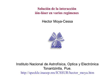 Solución de la interacción ión-láser en varios regímenes Hector Moya-Cessa Instituto Nacional de Astrofísica, Optica y Electrónica Tonantzintla, Pue.