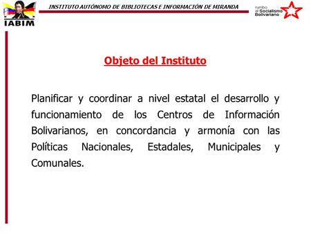 Objeto del Instituto Planificar y coordinar a nivel estatal el desarrollo y funcionamiento de los Centros de Información Bolivarianos, en concordancia.