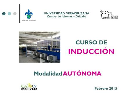 UNIVERSIDAD VERACRUZANA Centro de Idiomas – Orizaba Modalidad AUTÓNOMA CURSO DE INDUCCIÓN Febrero 2015.