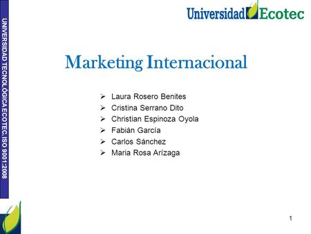 UNIVERSIDAD TECNOLÓGICA ECOTEC. ISO 9001:2008 Marketing Internacional  Laura Rosero Benites  Cristina Serrano Dito  Christian Espinoza Oyola  Fabián.
