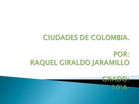 CIUDADES DE COLOMBIA. POR: RAQUEL GIRALDO JARAMILLO GRADO: 10°A.