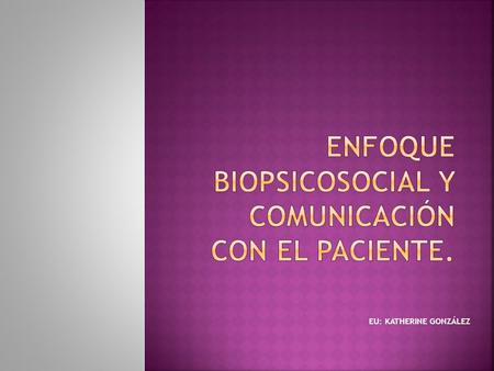 EU: KATHERINE GONZÁLEZ.  El enfoque biopsicosocial se define como “el conjunto de acciones que promueven y facilitan la atención eficiente, eficaz y.