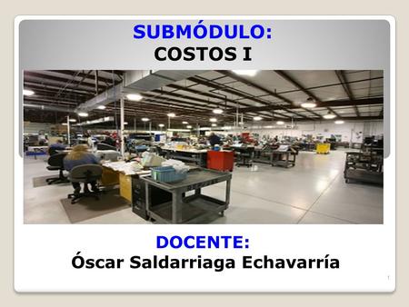 SUBMÓDULO: COSTOS I DOCENTE: Óscar Saldarriaga Echavarría