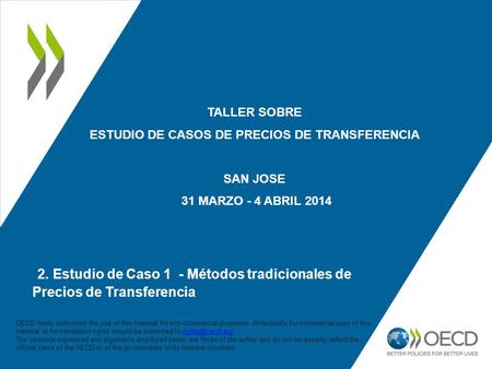 TALLER SOBRE ESTUDIO DE CASOS DE PRECIOS DE TRANSFERENCIA SAN JOSE 31 MARZO - 4 ABRIL 2014 2. Estudio de Caso 1 - Métodos tradicionales de Precios de.