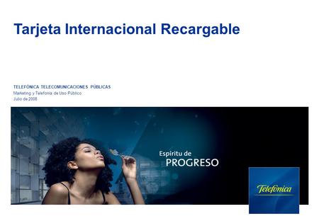 TELEFÓNICA TELECOMUNICACIONES PÚBLICAS Marketing y Telefonía de Uso Público Julio de 2008 Tarjeta Internacional Recargable.