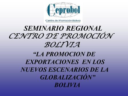 SEMINARIO REGIONAL CENTRO DE PROMOCIÓN BOLIVIA “LA PROMOCION DE EXPORTACIONES EN LOS NUEVOS ESCENARIOS.
