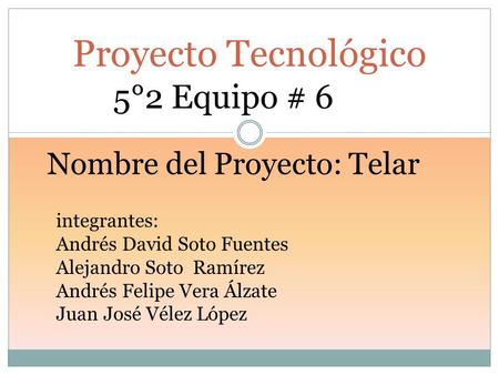 Proyecto Tecnológico 5°2 Equipo # 6 Nombre del Proyecto: Telar