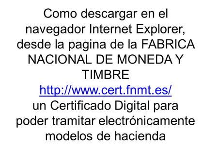 Como descargar en el navegador Internet Explorer, desde la pagina de la FABRICA NACIONAL DE MONEDA Y TIMBRE  un Certificado Digital.