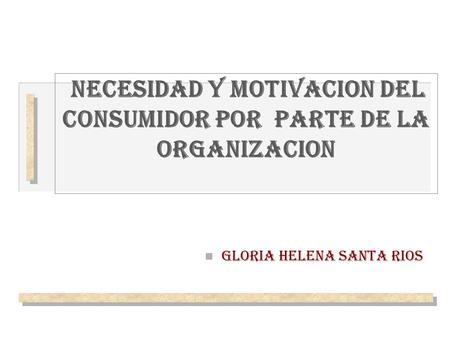 NECESIDAD Y MOTIVACION DEL CONSUMIDOR POR PARTE DE LA ORGANIZACION