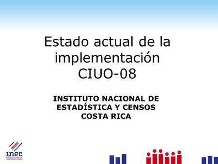 Estado actual de la implementación CIUO-08 INSTITUTO NACIONAL DE ESTADÍSTICA Y CENSOS COSTA RICA.