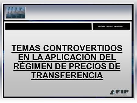 TEMAS CONTROVERTIDOS EN LA APLICACIÓN DEL RÉGIMEN DE PRECIOS DE TRANSFERENCIA.