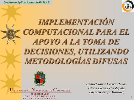 1 IMPLEMENTACIÓN COMPUTACIONAL PARA EL APOYO A LA TOMA DE DECISIONES, UTILIZANDO METODOLOGÍAS DIFUSAS Gabriel Jaime Correa Henao Gloria Elena Peña Zapata.