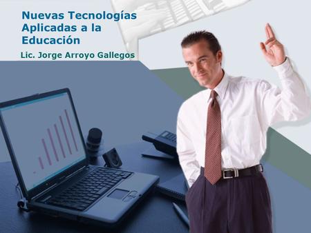 Nuevas Tecnologías Aplicadas a la Educación Lic. Jorge Arroyo Gallegos.