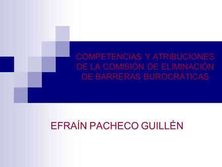 COMPETENCIAS Y ATRIBUCIONES DE LA COMISIÓN DE ELIMINACIÓN DE BARRERAS BUROCRÁTICAS EFRAÍN PACHECO GUILLÉN.
