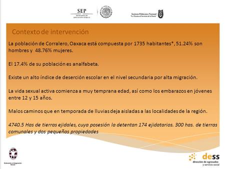Contexto de intervención La población de Corralero, Oaxaca está compuesta por 1735 habitantes*, 51.24% son hombres y 48.76% mujeres. El 17.4% de su población.