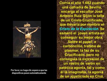 Corría el año 1.682 cuando una cofradía de Sevilla, encarga al escultor José Antonio Ruiz Gijón la talla de un Cristo Crucificado, que llevaría por nombre.