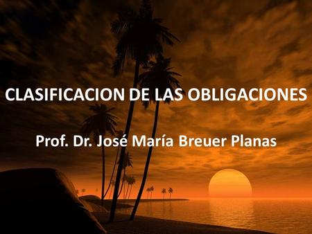 CLASIFICACION DE LAS OBLIGACIONES Prof. Dr. José María Breuer Planas