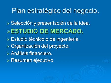 Plan estratégico del negocio.  Selección y presentación de la idea.  ESTUDIO DE MERCADO.  Estudio técnico o de ingeniería.  Organización del proyecto.