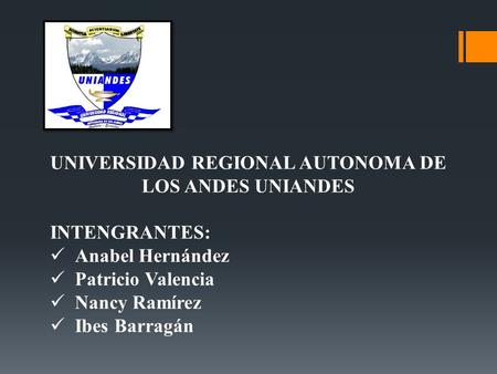 UNIVERSIDAD REGIONAL AUTONOMA DE LOS ANDES UNIANDES INTENGRANTES: Anabel Hernández Patricio Valencia Nancy Ramírez Ibes Barragán.