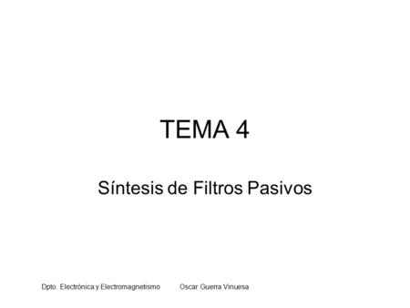 Dpto. Electrónica y Electromagnetismo Oscar Guerra Vinuesa TEMA 4 Síntesis de Filtros Pasivos.