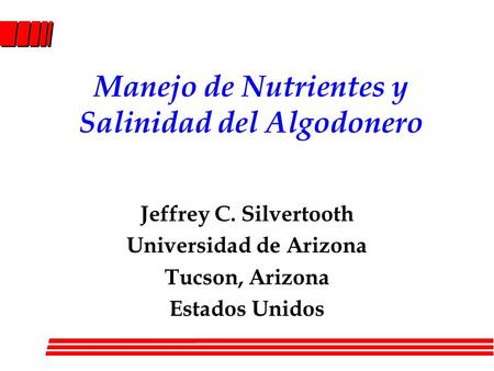 Manejo de Nutrientes y Salinidad del Algodonero Jeffrey C. Silvertooth Universidad de Arizona Tucson, Arizona Estados Unidos.