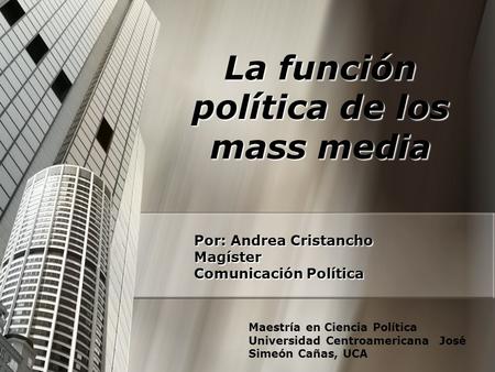 Por: Andrea Cristancho Magíster Comunicación Política La función política de los mass media Maestría en Ciencia Política Universidad Centroamericana José.