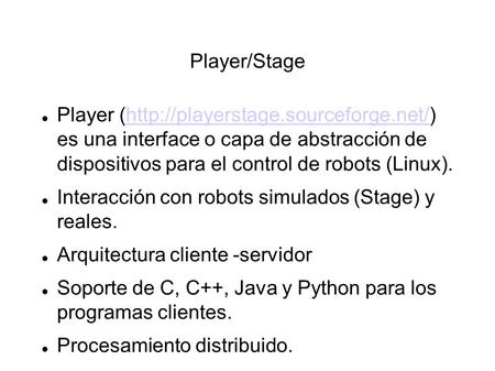 Player/Stage Player (http://playerstage.sourceforge.net/) es una interface o capa de abstracción de dispositivos para el control de robots (Linux).http://playerstage.sourceforge.net/
