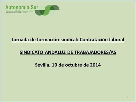 Jornada de formación sindical: Contratación laboral SINDICATO ANDALUZ DE TRABAJADORES/AS Sevilla, 10 de octubre de 2014.