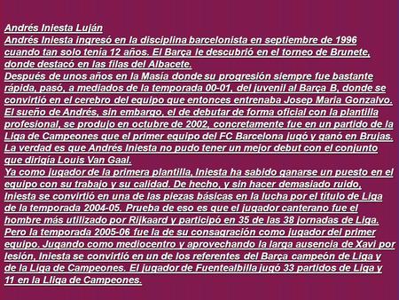 Andrés Iniesta Luján Andrés Iniesta ingresó en la disciplina barcelonista en septiembre de 1996 cuando tan solo tenía 12 años. El Barça le descubrió en.