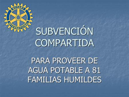 SUBVENCIÓN COMPARTIDA PARA PROVEER DE AGUA POTABLE A 81 FAMILIAS HUMILDES.