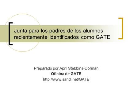 Junta para los padres de los alumnos recientemente identificados como GATE Preparado por April Stebbins-Dorman Oficina de GATE