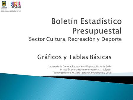 Gráficos y Tablas Básicas Secretaria de Cultura, Recreación y Deporte, Mayo de 2014 Dirección de Planeación y Procesos Estratégicos Subdirección de Análisis.