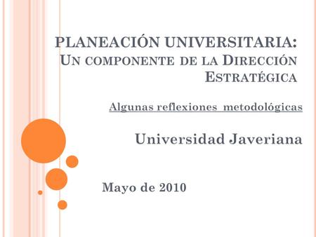 PLANEACIÓN UNIVERSITARIA : U N COMPONENTE DE LA D IRECCIÓN E STRATÉGICA Mayo de 2010.