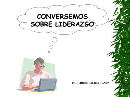 CONVERSEMOS SOBRE LIDERAZGO PROF.JORGE SALGADO ANONI.