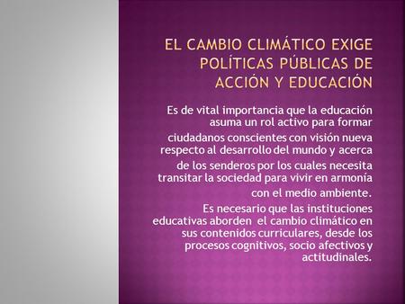 Es de vital importancia que la educación asuma un rol activo para formar ciudadanos conscientes con visión nueva respecto al desarrollo del mundo y acerca.