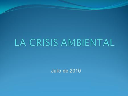 LA CRISIS AMBIENTAL Julio de 2010.