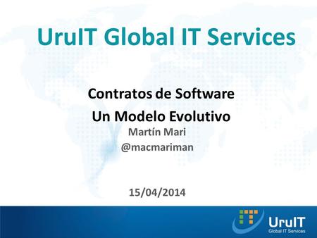 UruIT Global IT Services Contratos de Software Un Modelo Evolutivo Martín 15/04/2014.
