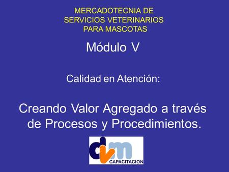 MERCADOTECNIA DE SERVICIOS VETERINARIOS PARA MASCOTAS Módulo V Calidad en Atención: Creando Valor Agregado a través de Procesos y Procedimientos.