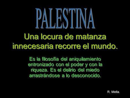 Una locura de matanza innecesaria recorre el mundo. Es la filosofía del aniquilamiento entronizado con el poder y con la riqueza. Es el delirio del miedo.