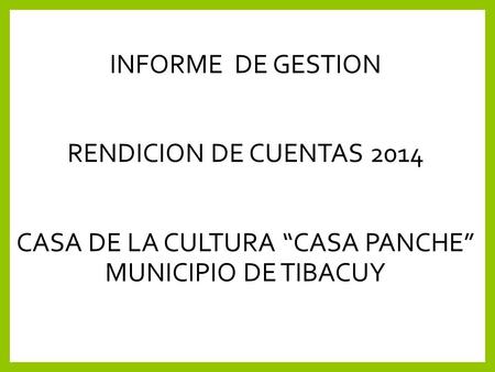 INFORME DE GESTION RENDICION DE CUENTAS 2014 CASA DE LA CULTURA “CASA PANCHE” MUNICIPIO DE TIBACUY.
