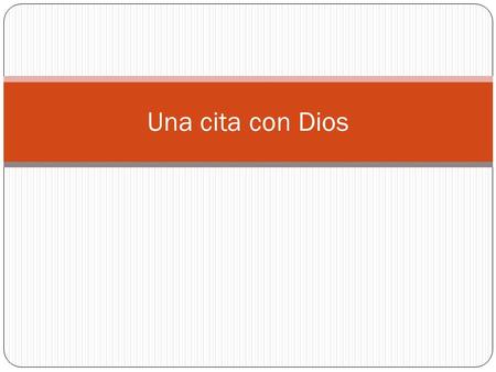 Una cita con Dios. Una cita ¿Qué es? ¿Qué no es? Algo planificado Donde uno va preparado Algo espontaneo Donde uno va sin preparación Con quien has quedado.